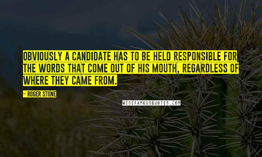 Roger Stone Quotes: Obviously a candidate has to be held responsible for the words that come out of his mouth, regardless of where they came from.