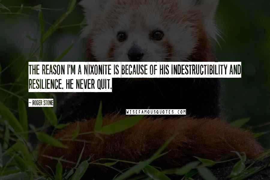 Roger Stone Quotes: The reason I'm a Nixonite is because of his indestructibility and resilience. He never quit.