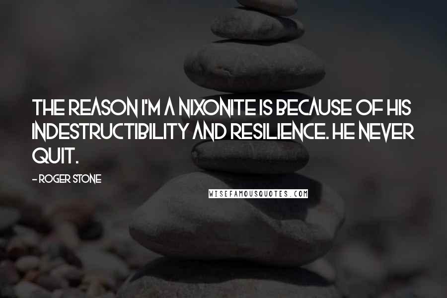 Roger Stone Quotes: The reason I'm a Nixonite is because of his indestructibility and resilience. He never quit.