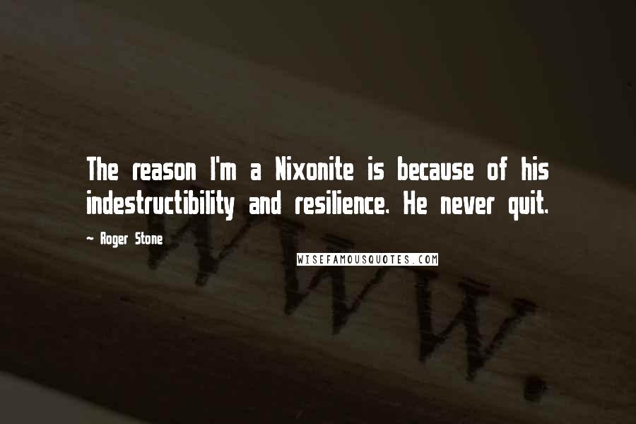 Roger Stone Quotes: The reason I'm a Nixonite is because of his indestructibility and resilience. He never quit.