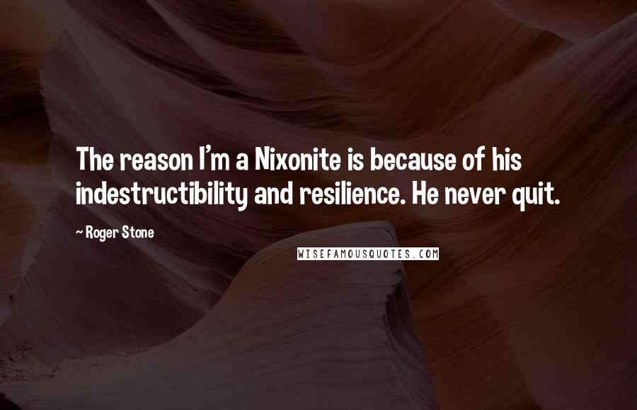 Roger Stone Quotes: The reason I'm a Nixonite is because of his indestructibility and resilience. He never quit.