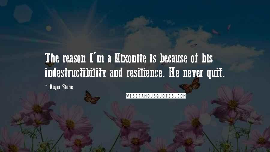 Roger Stone Quotes: The reason I'm a Nixonite is because of his indestructibility and resilience. He never quit.