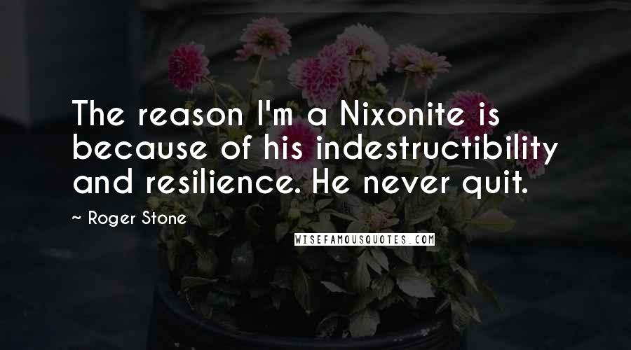 Roger Stone Quotes: The reason I'm a Nixonite is because of his indestructibility and resilience. He never quit.