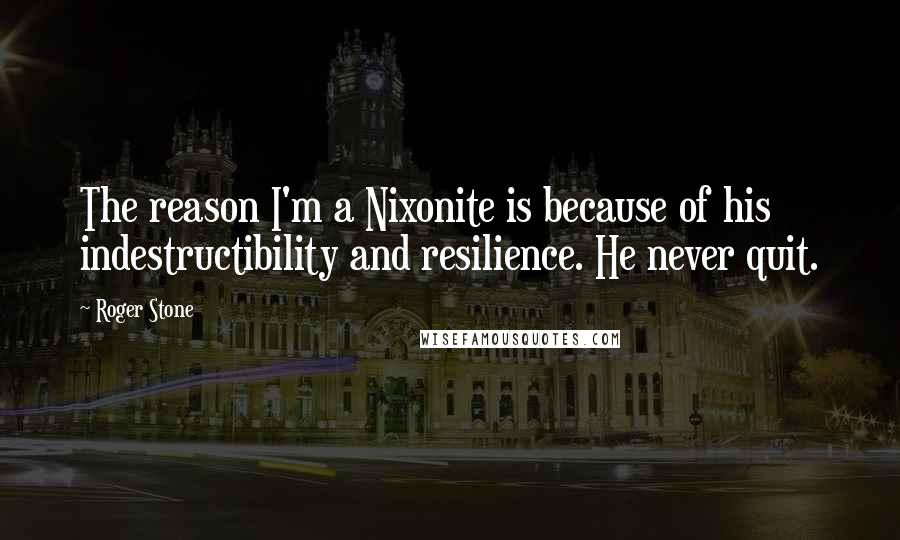 Roger Stone Quotes: The reason I'm a Nixonite is because of his indestructibility and resilience. He never quit.