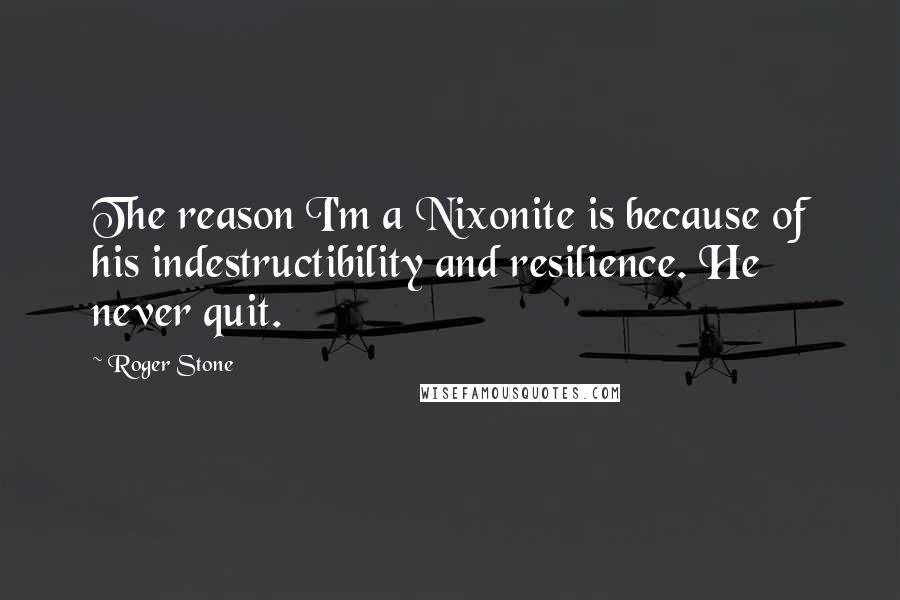 Roger Stone Quotes: The reason I'm a Nixonite is because of his indestructibility and resilience. He never quit.