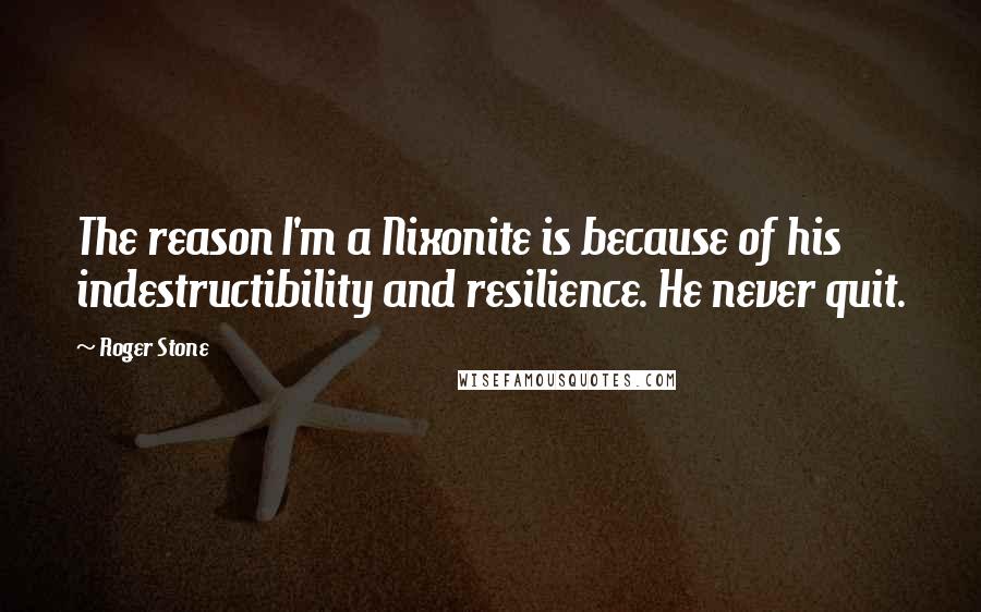 Roger Stone Quotes: The reason I'm a Nixonite is because of his indestructibility and resilience. He never quit.