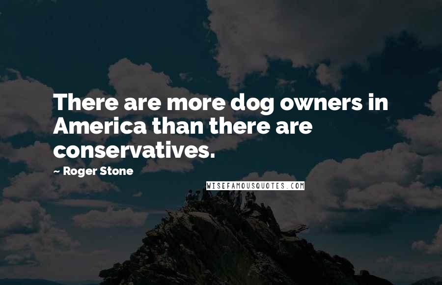 Roger Stone Quotes: There are more dog owners in America than there are conservatives.