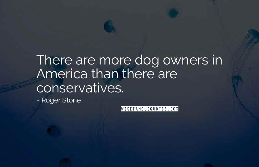 Roger Stone Quotes: There are more dog owners in America than there are conservatives.