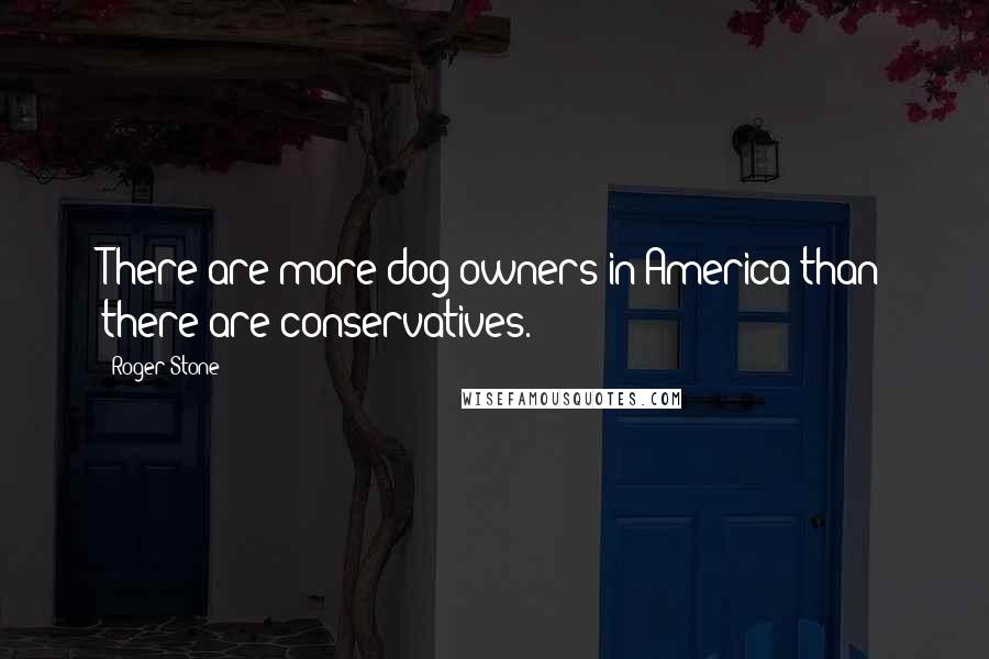 Roger Stone Quotes: There are more dog owners in America than there are conservatives.