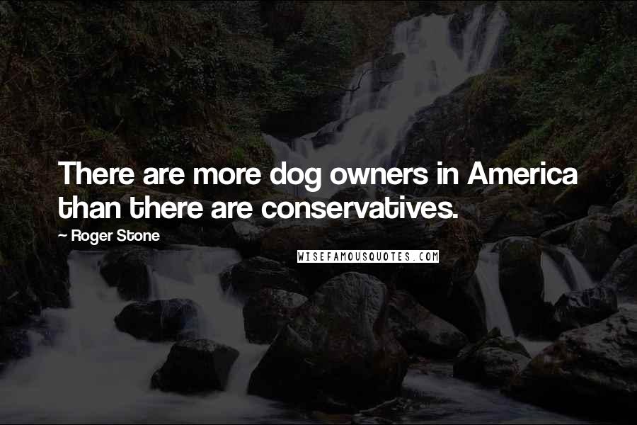 Roger Stone Quotes: There are more dog owners in America than there are conservatives.