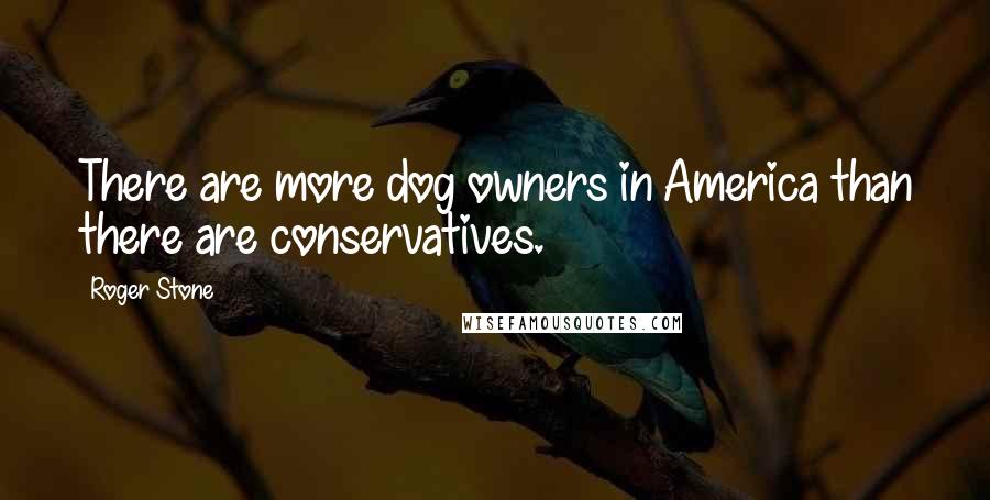 Roger Stone Quotes: There are more dog owners in America than there are conservatives.