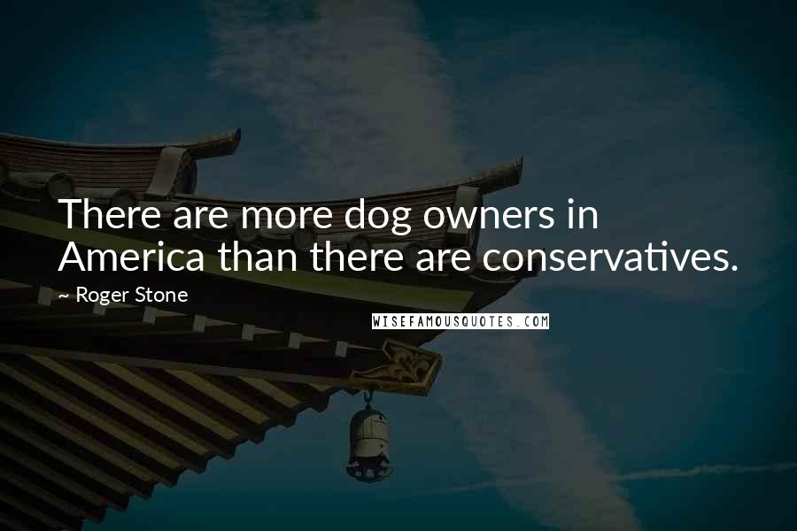 Roger Stone Quotes: There are more dog owners in America than there are conservatives.