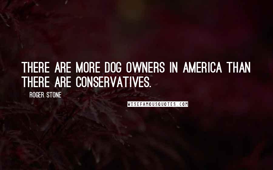 Roger Stone Quotes: There are more dog owners in America than there are conservatives.