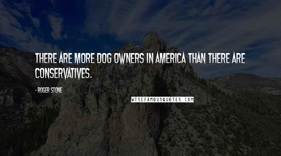 Roger Stone Quotes: There are more dog owners in America than there are conservatives.