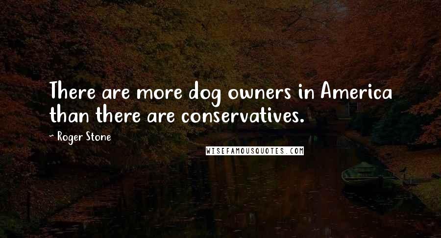 Roger Stone Quotes: There are more dog owners in America than there are conservatives.