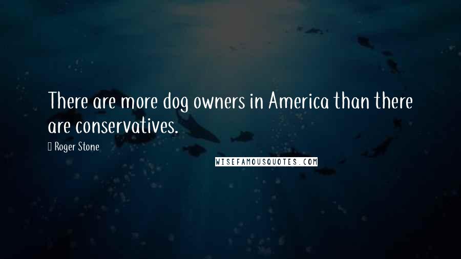 Roger Stone Quotes: There are more dog owners in America than there are conservatives.