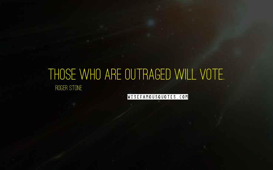 Roger Stone Quotes: Those who are outraged will vote.