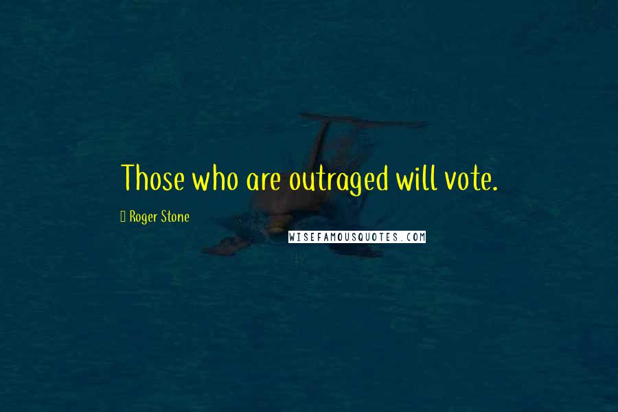 Roger Stone Quotes: Those who are outraged will vote.