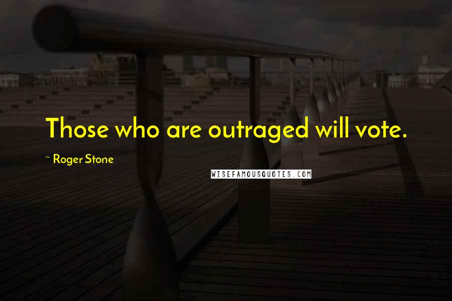 Roger Stone Quotes: Those who are outraged will vote.
