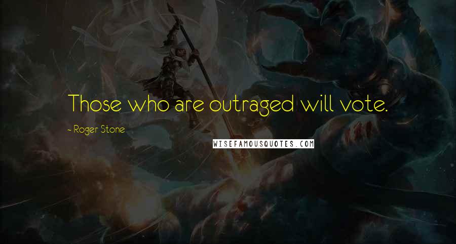 Roger Stone Quotes: Those who are outraged will vote.
