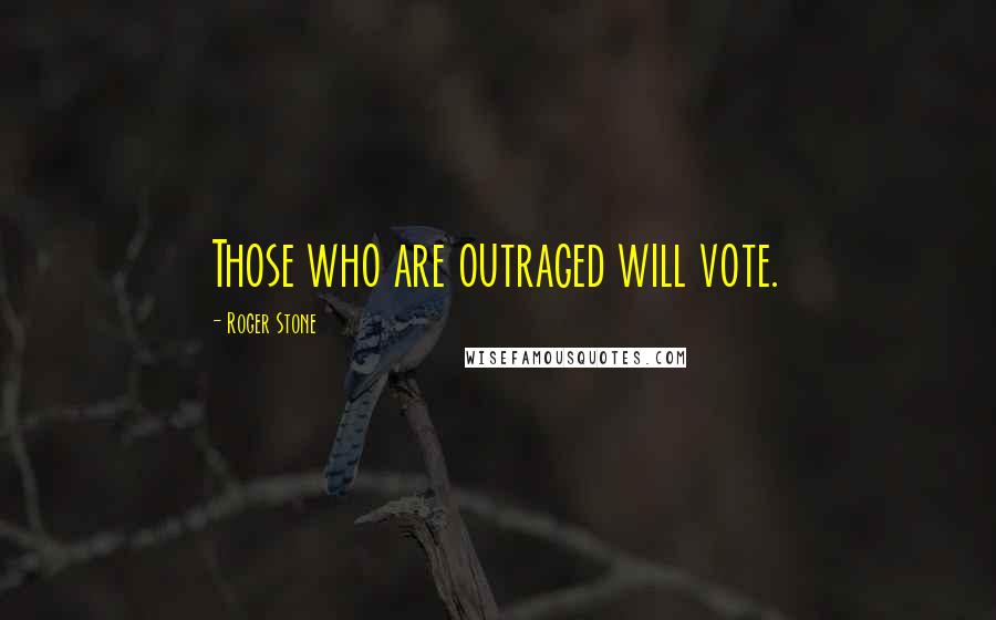 Roger Stone Quotes: Those who are outraged will vote.