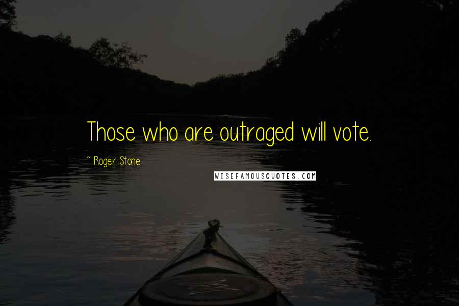 Roger Stone Quotes: Those who are outraged will vote.