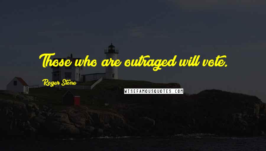 Roger Stone Quotes: Those who are outraged will vote.