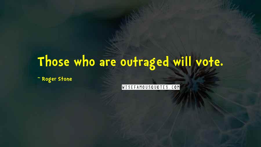 Roger Stone Quotes: Those who are outraged will vote.