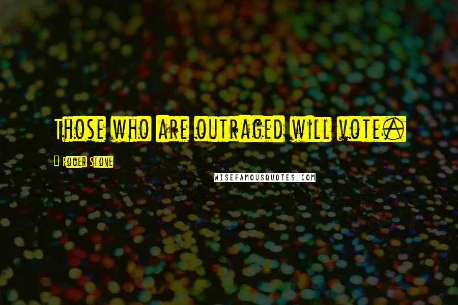 Roger Stone Quotes: Those who are outraged will vote.