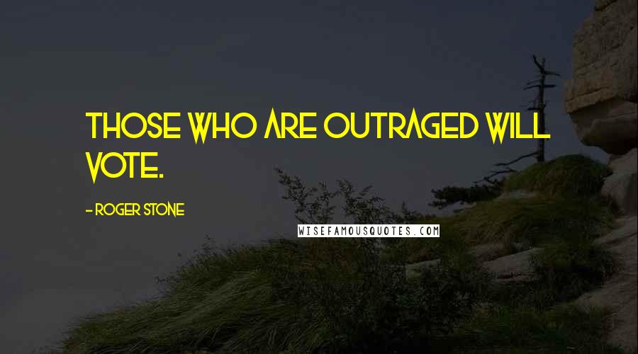 Roger Stone Quotes: Those who are outraged will vote.