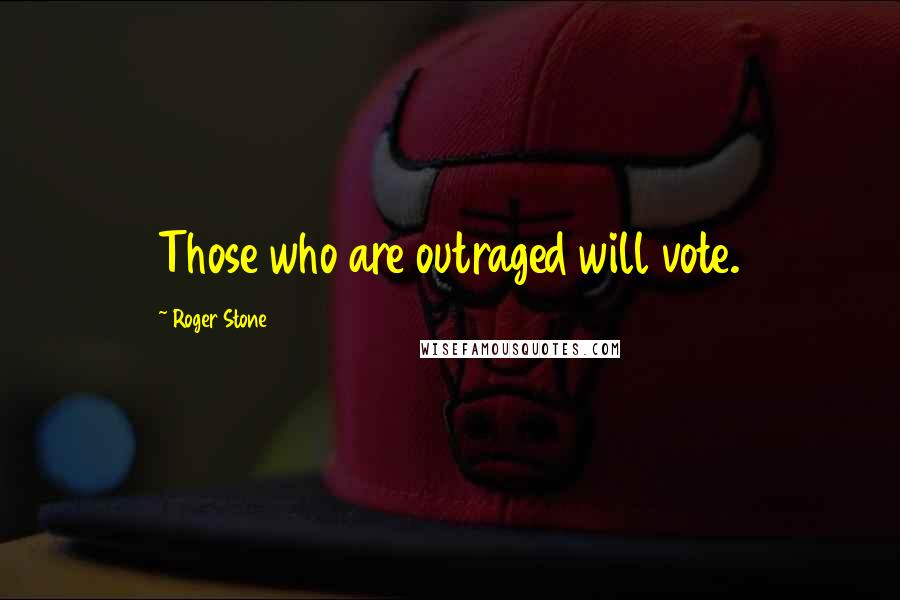 Roger Stone Quotes: Those who are outraged will vote.