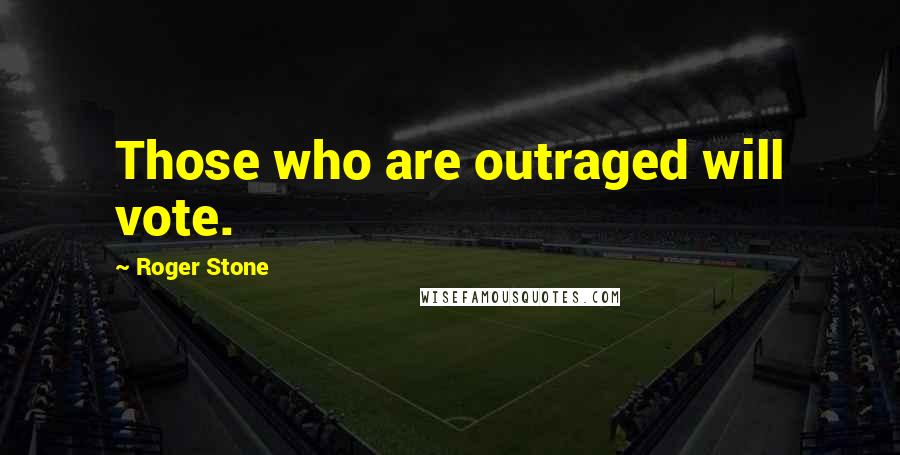 Roger Stone Quotes: Those who are outraged will vote.