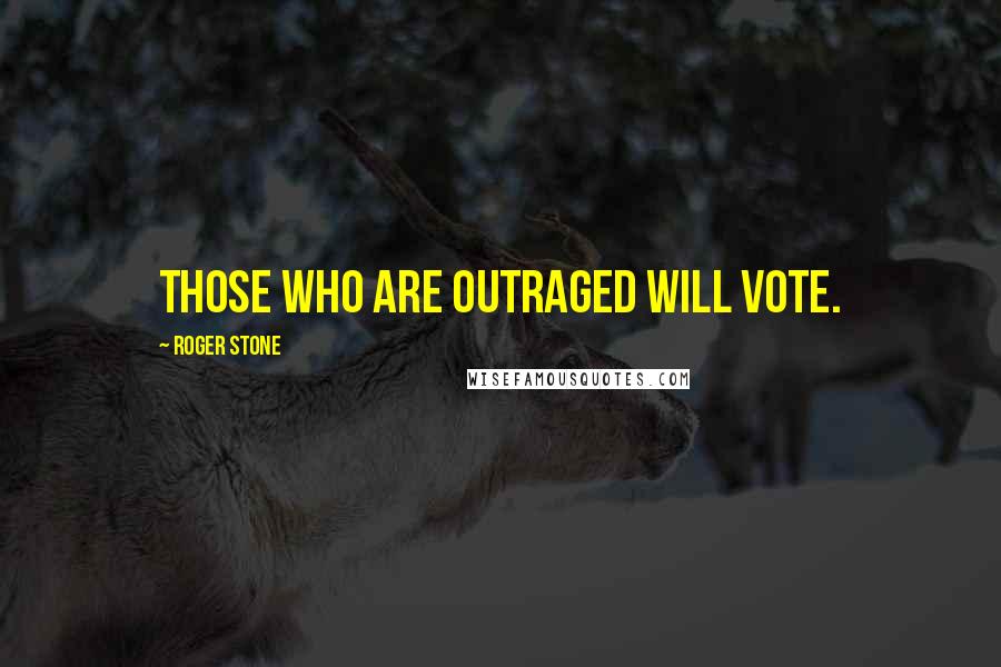 Roger Stone Quotes: Those who are outraged will vote.