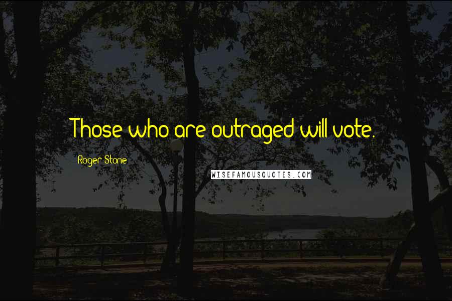 Roger Stone Quotes: Those who are outraged will vote.