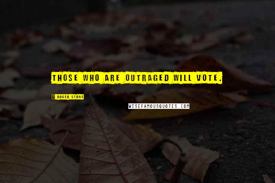 Roger Stone Quotes: Those who are outraged will vote.