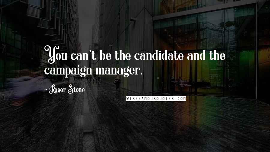 Roger Stone Quotes: You can't be the candidate and the campaign manager.