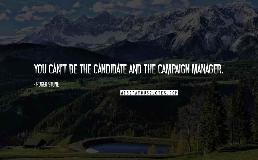 Roger Stone Quotes: You can't be the candidate and the campaign manager.