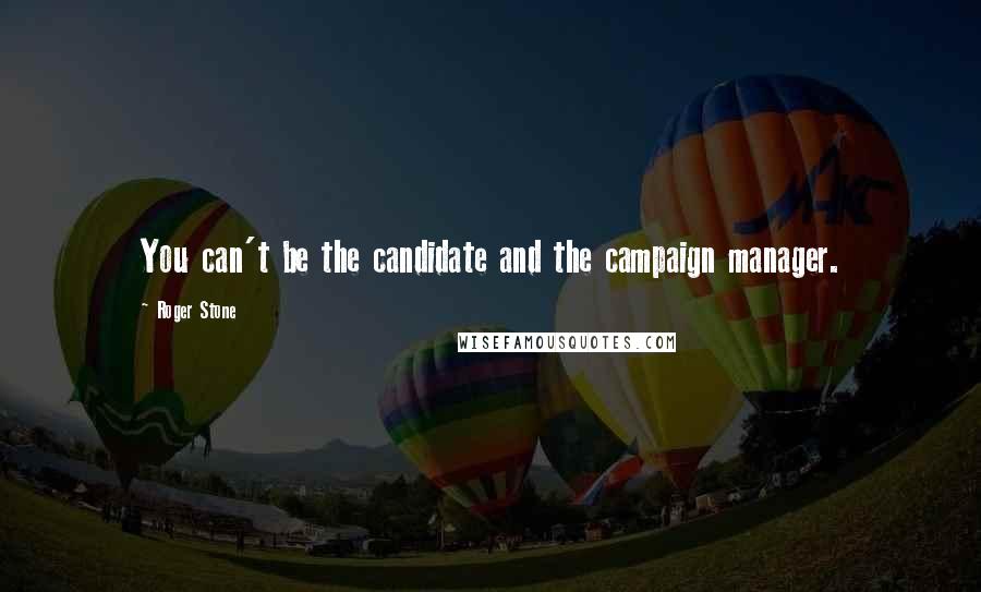 Roger Stone Quotes: You can't be the candidate and the campaign manager.