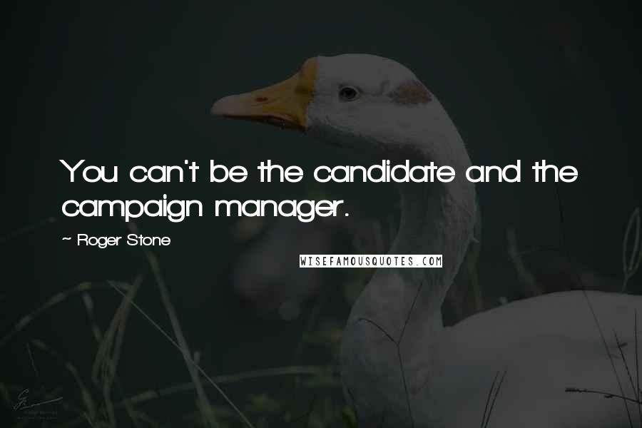 Roger Stone Quotes: You can't be the candidate and the campaign manager.