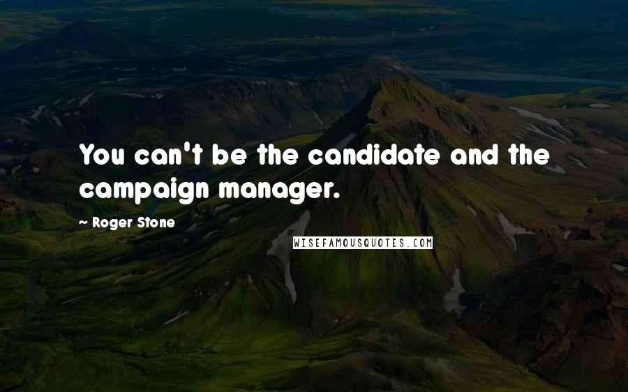 Roger Stone Quotes: You can't be the candidate and the campaign manager.