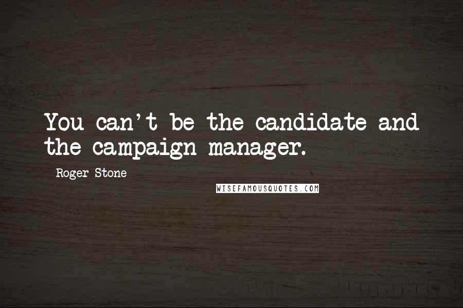 Roger Stone Quotes: You can't be the candidate and the campaign manager.