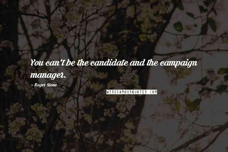 Roger Stone Quotes: You can't be the candidate and the campaign manager.