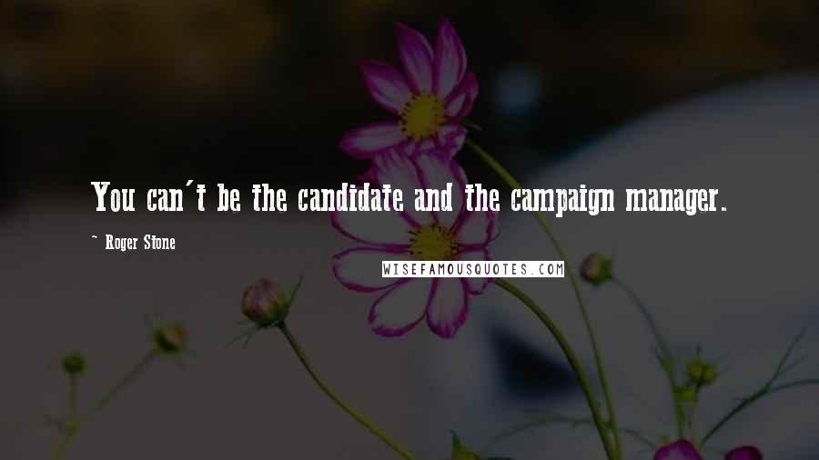 Roger Stone Quotes: You can't be the candidate and the campaign manager.