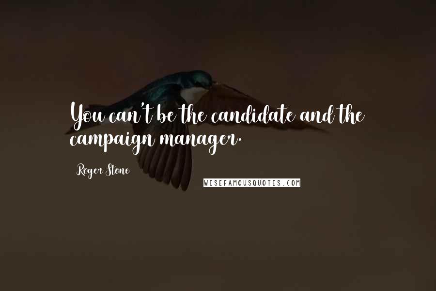 Roger Stone Quotes: You can't be the candidate and the campaign manager.