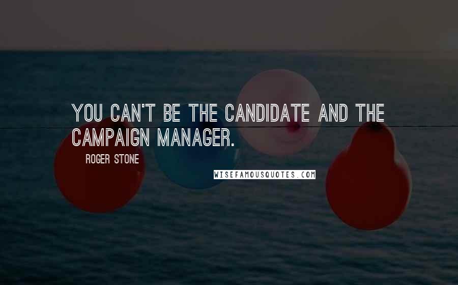 Roger Stone Quotes: You can't be the candidate and the campaign manager.