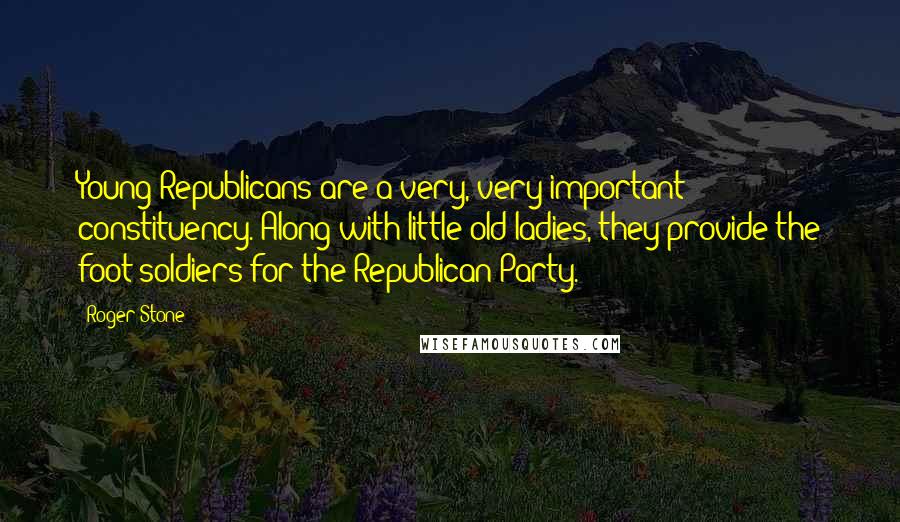 Roger Stone Quotes: Young Republicans are a very, very important constituency. Along with little old ladies, they provide the foot soldiers for the Republican Party.