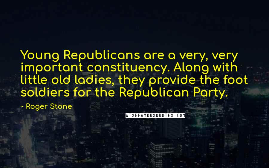 Roger Stone Quotes: Young Republicans are a very, very important constituency. Along with little old ladies, they provide the foot soldiers for the Republican Party.