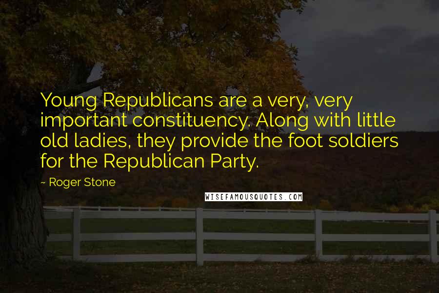 Roger Stone Quotes: Young Republicans are a very, very important constituency. Along with little old ladies, they provide the foot soldiers for the Republican Party.