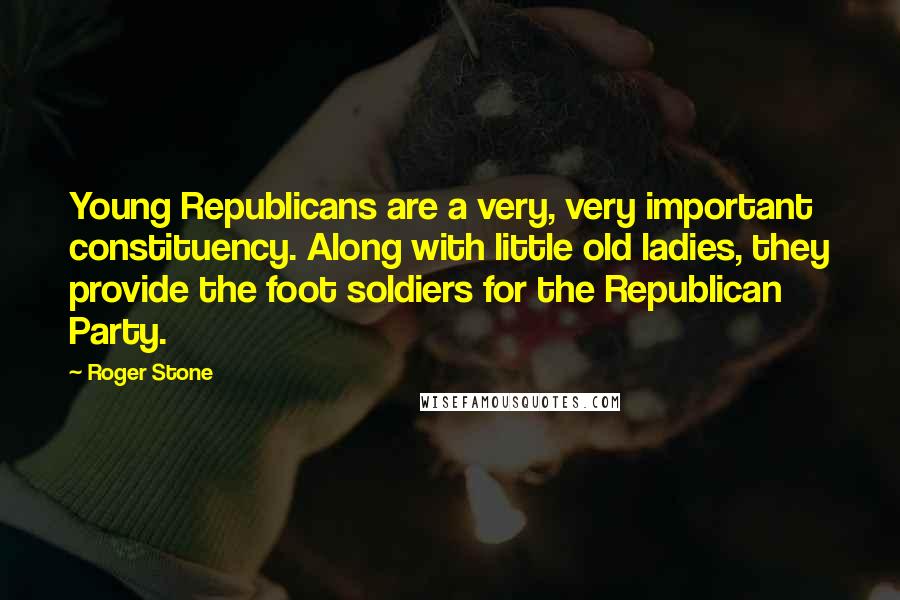Roger Stone Quotes: Young Republicans are a very, very important constituency. Along with little old ladies, they provide the foot soldiers for the Republican Party.