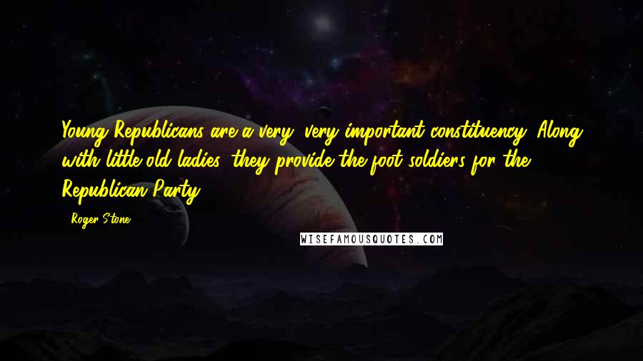 Roger Stone Quotes: Young Republicans are a very, very important constituency. Along with little old ladies, they provide the foot soldiers for the Republican Party.